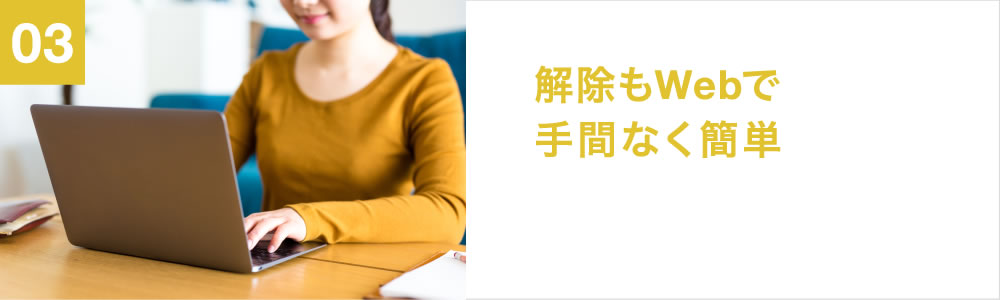 03 解除もWebで手間なくカンタン