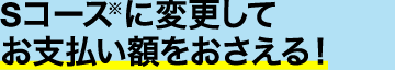 Sコース※に変更してお支払い額をおさえる！