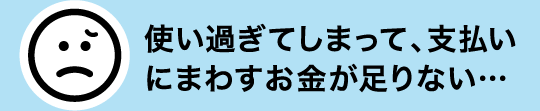 使い過ぎてしまって、支払いにまわすお金が足りない…