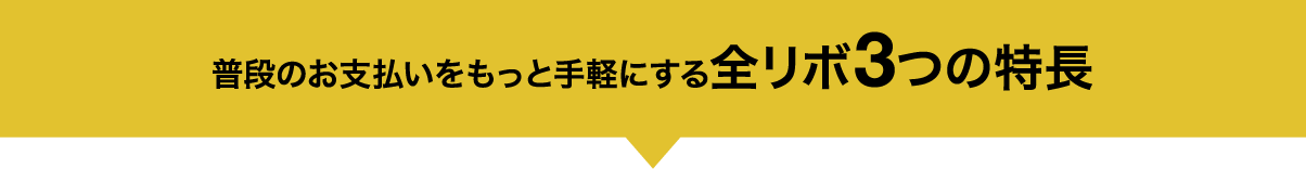 普段のお支払いをもっと手軽にする 全リボ3つの特長