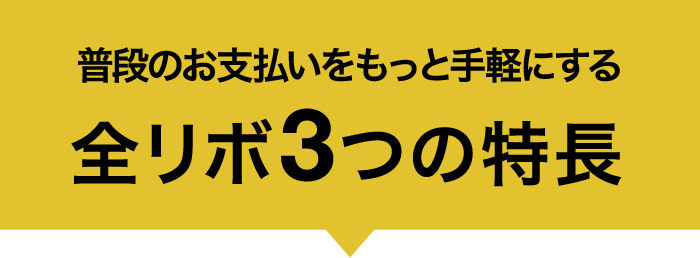 普段のお支払いをもっと手軽にする 全リボ3つの特長