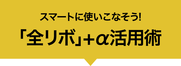 スマートに使いこなそう!「全リボ」+α活用術
