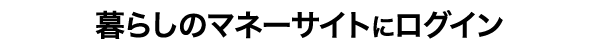 暮らしのマネーサイトにログイン