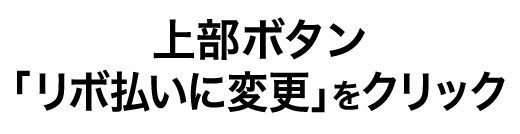 上部ボタン「リボ払いに変更」をクリック