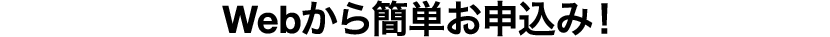 Webから簡単お申込み！