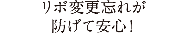 リボ変更忘れが防げて安心！