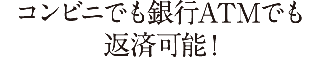 コンビニでも銀行ATMでも返済可能！