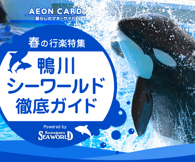 行楽特集 鴨川シーワールド徹底ガイド イオンカード 暮らしのマネーサイト 行楽特集 鴨川シーワールド徹底ガイド イオンカード 暮らしのマネーサイト