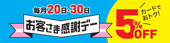 毎月20日・30日 お客さま感謝デー カードでおトク！ 5%OFF