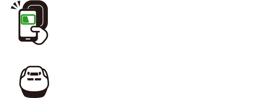 新幹線利用も「タッチ＆ゴー」便利でおトクに使えます！