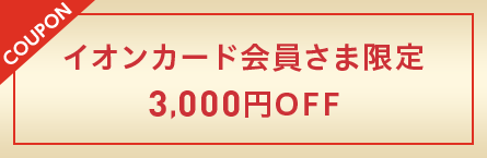 coupon イオンカード会員さま限定3,000円OFF