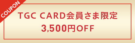coupon TGC CARD会員さま限定3,500円OFF
