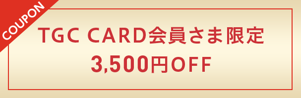 coupon TGC CARD会員さま限定3,500円OFF