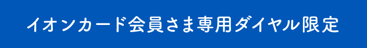 イオンカード会員さま専用ダイヤル限定