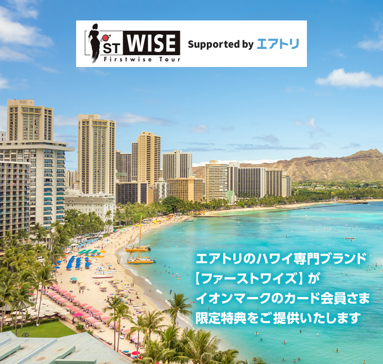 ST WISE Firstwise Tour Supported by エアトリ エアトリのハワイ専門ブランド【ファーストワイズ】がイオンマークのカード会員さま限定特典をご提供いたします