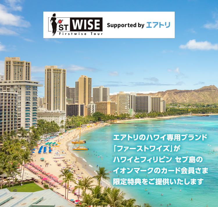 ST WISE Firstwise Tour Supported byエアトリ エアトリのハワイ専用ブランド「ファーストワイズ」がハワイとフィリピン セブ島のイオンマークのカード会員さま限定特典をご提供いたします