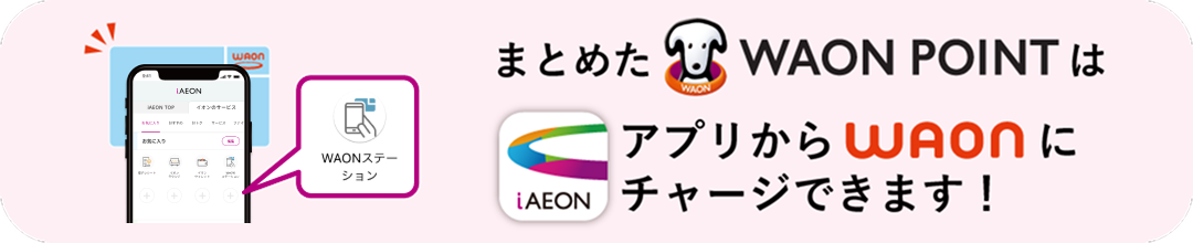 まとめたWAON POINTはアプリでWAONへカンタンチャージ！