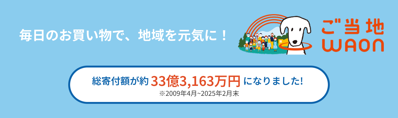 毎日のお買い物で、地域を元気に！ ご当地waon 総寄付額が約33億3,163万円になりました! ※2009年4月~2025年2月末