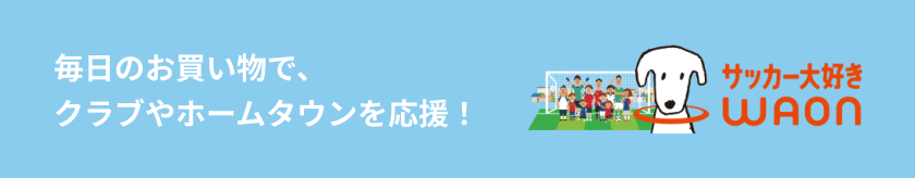 毎日のお買い物で、地域を元気に！サッカー大好きWAON