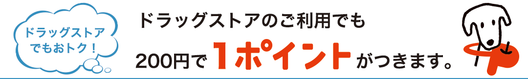 ドラッグストアのご利用でも200円で1ポイントがつきます。