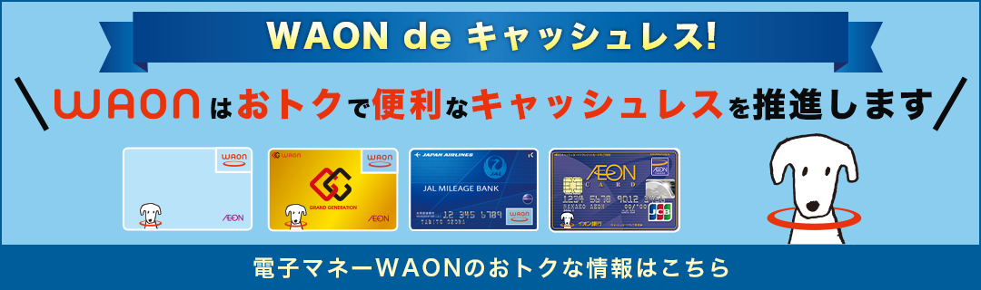 WAON de キャッシュレス！WAONはおトクで便利なキャッシュレスを推進します。