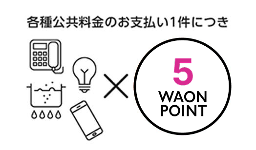 	各種公共料金のお支払い1件につき5電子マネーWAONポイント