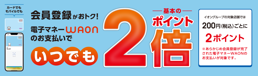 会員登録がおトク！電子マネー WAON のお支払いでいつでも基本のポイント2倍