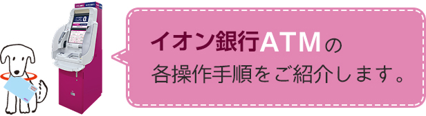 イオン銀行ATMの各操作手順をご紹介します。