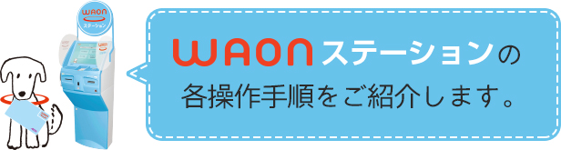 WAONステーションの各操作手順をご紹介します。
