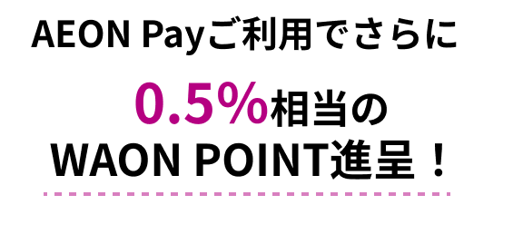 AEON Payご利用でさらに0.5％相当のWAON POINT進呈！