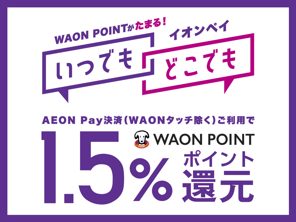 WAON POINTがたまる！ イオンペイいつでもどこでも AEON Pay決済(WAONタッチ除く)ご利用で WAON POINT1.5％ポイント還元