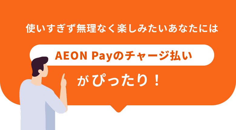 使いすぎず無理なく楽しみたいあなたにはAEON Payのチャージ払いがぴったり！