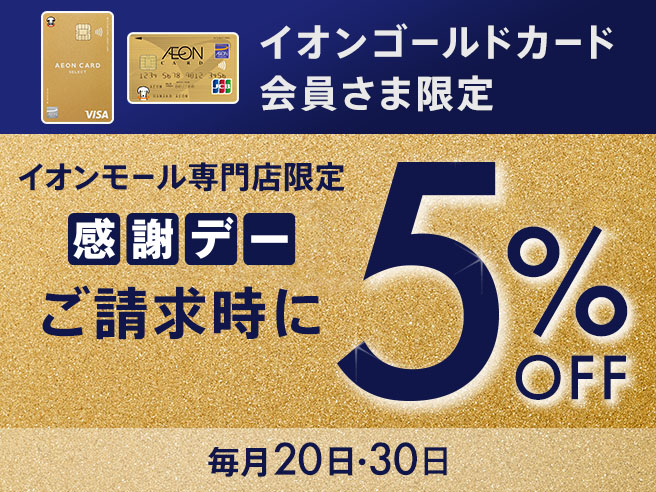 イオンゴールドカード会員さま限定 イオンモール専門店限定感謝デー ご請求時に5％OFF 毎月20日・30日
