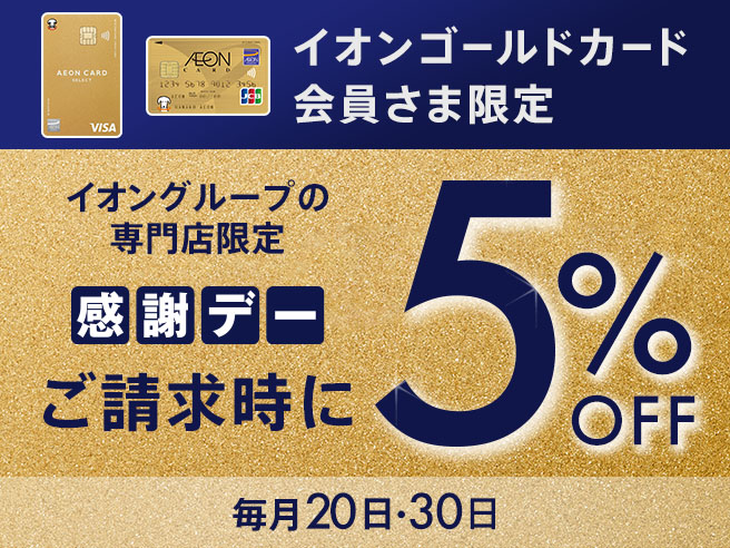 イオンゴールドカード会員さま限定 イオングループの専門店限定感謝デー ご請求時に5%OFF 毎月20日・30日