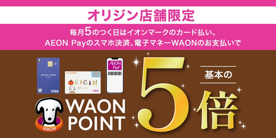 オリジン店舗限定 毎月5のつく日はイオンマークのカード払い、AEON Payのスマホ決済、電子マネーWAONのお支払いでWAON POINT基本の5倍