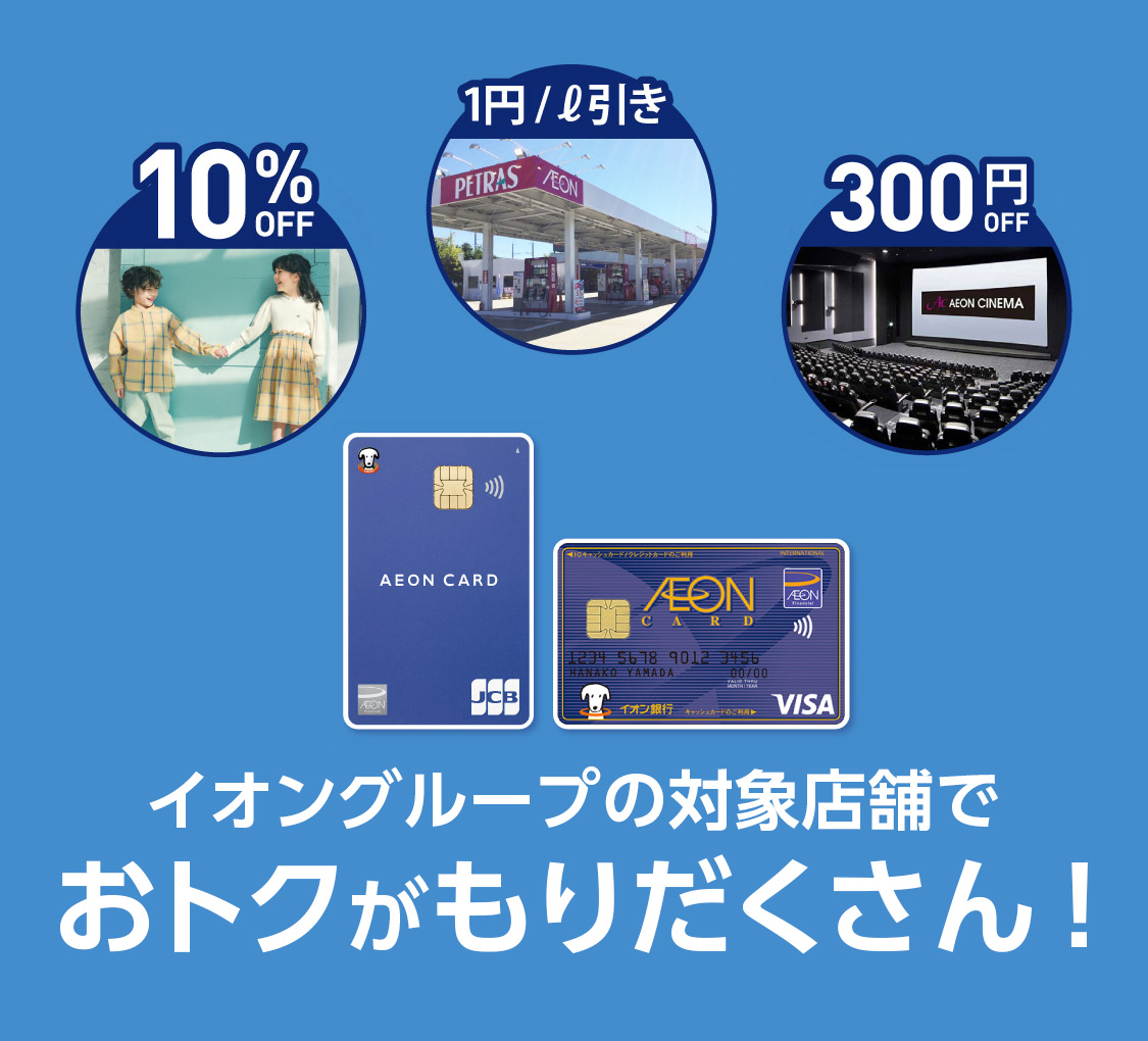 10%OFF 1円/L引き 300円OFF AEON CINEMA イオングループの対象店舗でおトクがもりだくさん！