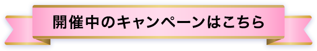 開催中のキャンペーンはこちら