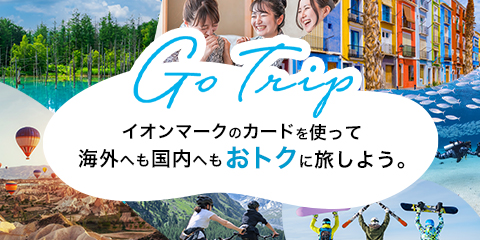 Go Trip イオンマークのカードを使って 海外へも国内へもおトクに旅しよう。