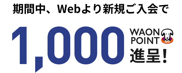 期間中、Webより新規ご入会で 1,000WAON POINT進呈！