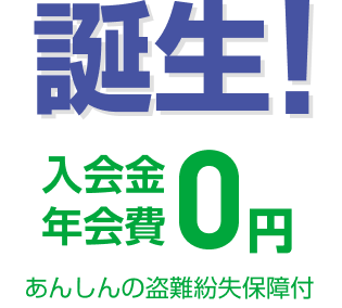 誕生!入会金 年会費0円 あんしんの盗難紛失保障付
