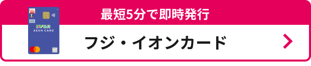 最短5分で即時発行 フジ・イオンカード