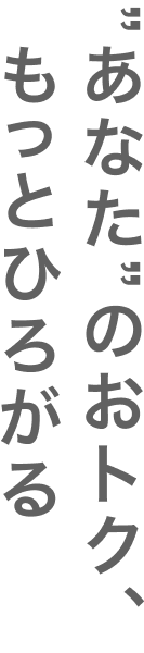 ”あなた”のおトク、もっとひろがる