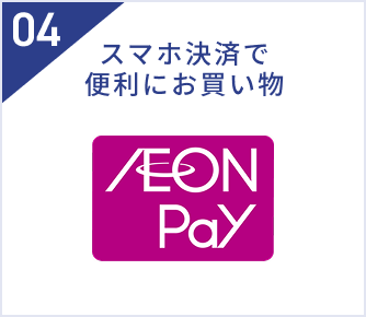 04 スマホ決済で便利にお買い物 AEON Pay
