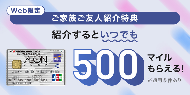 Web限定 ご家族ご友人紹介特典 紹介するといつでも500マイルもらえる! ※適用条件あり