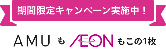 期間限定キャンペーン実施中! AMU もAEON もこの1枚