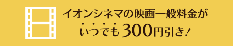 イオンシネマの映画一般料金がいつでも300円引き！