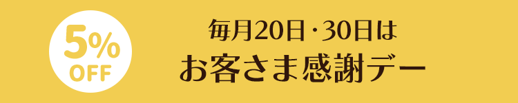 毎月20日・30日はお客さま感謝デー 5%OFF