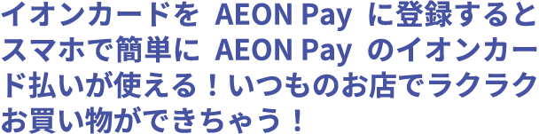 イオンカードをAEON Payに登録するとスマホで簡単にAEON Payのイオンカード払いが使える！いつものお店でラクラクお買い物ができちゃう！