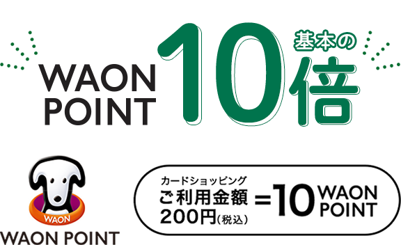 WAON POINT基本の10倍 WAON POINT カードショッピングご利用金額200円(税込)=10WAON POINT
