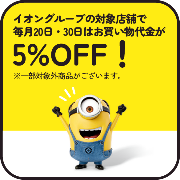 イオングループの対象店舗で毎月20日・30日はお買い物代金が5%OFF！※一部対象外商品がございます。